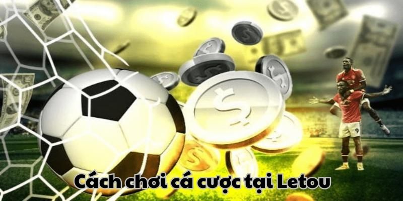 Cách tham gia cá độ bóng đá tại Letou
